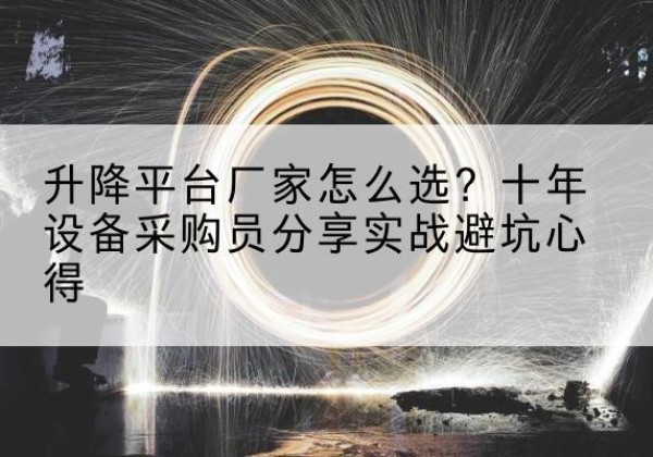 周口升降平台厂家-怎么选？十年设备采购员分享实战避坑心得
