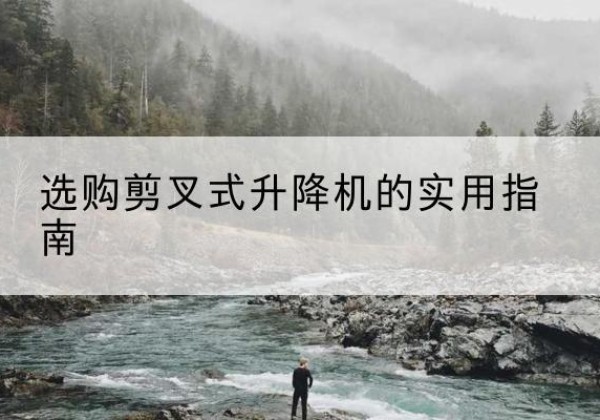 周口剪叉式升降机怎么选-选购剪叉式升降机的实用指南